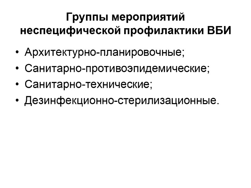 Группы мероприятий неспецифической профилактики ВБИ Архитектурно-планировочные; Санитарно-противоэпидемические; Санитарно-технические; Дезинфекционно-стерилизационные.